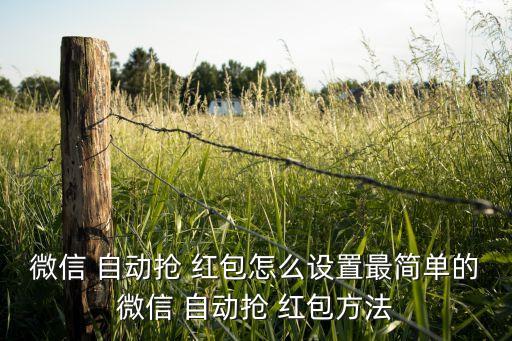 微信 自動搶 紅包怎么設(shè)置最簡單的微信 自動搶 紅包方法