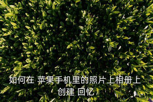 如何在 蘋(píng)果手機(jī)里的照片上相冊(cè)上 創(chuàng)建 回憶