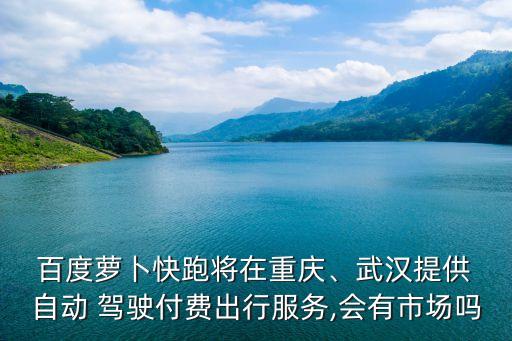 百度自動(dòng)駕駛免費(fèi),百度map將在北京率先推出自動(dòng)駕駛功能