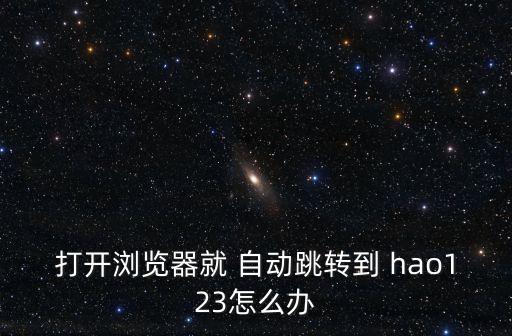 hao123取消自動(dòng)登錄,點(diǎn)擊瀏覽器跳轉(zhuǎn)到自動(dòng)頁(yè)面怎么辦?