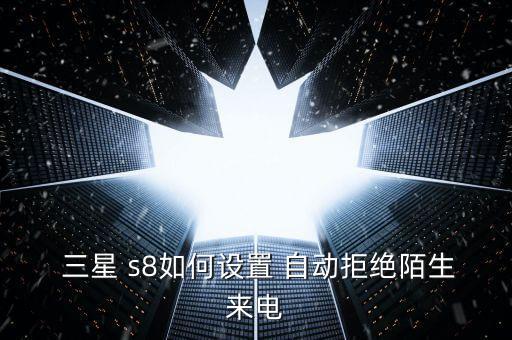  三星 s8如何設(shè)置 自動(dòng)拒絕陌生來電