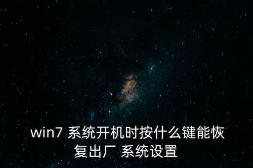  win7 系統(tǒng)開機(jī)時(shí)按什么鍵能恢復(fù)出廠 系統(tǒng)設(shè)置
