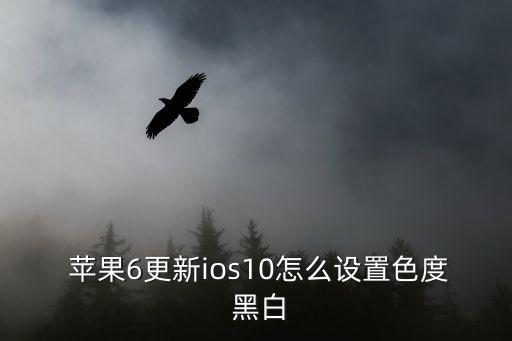  蘋果6更新ios10怎么設(shè)置色度 黑白