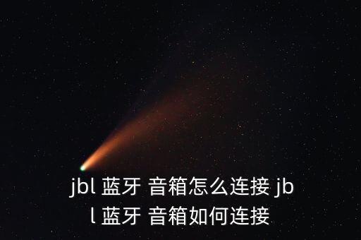  jbl 藍(lán)牙 音箱怎么連接 jbl 藍(lán)牙 音箱如何連接