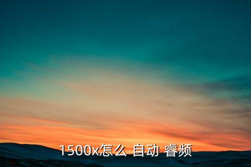 1500x怎么 自動(dòng) 睿頻