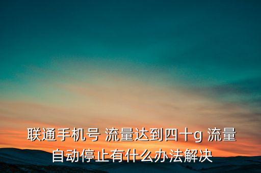 聯(lián)通流量自動關(guān)閉,三大通訊運營商可開通不限量流量封頂服務