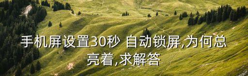 手機屏設(shè)置30秒 自動鎖屏,為何總亮著,求解答