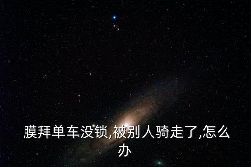  膜拜單車沒鎖,被別人騎走了,怎么辦