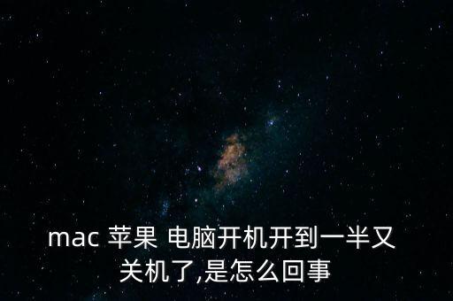 mac 蘋果 電腦開(kāi)機(jī)開(kāi)到一半又 關(guān)機(jī)了,是怎么回事