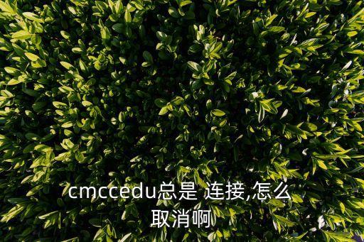 取消cmcc自動連接,怎么連接cmcc?別忘了!