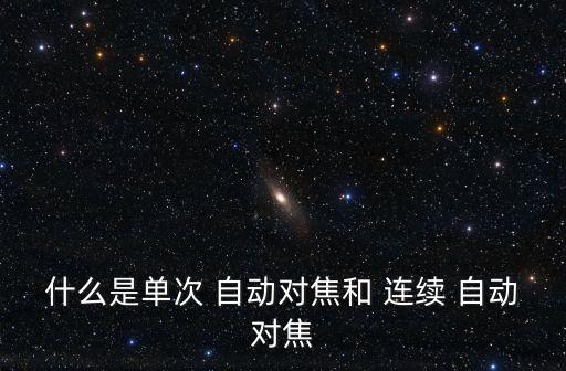 什么是單次 自動(dòng)對(duì)焦和 連續(xù) 自動(dòng)對(duì)焦