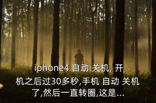  iphone4 自動 關(guān)機, 開機之后過30多秒,手機 自動 關(guān)機了,然后一直轉(zhuǎn)圈,這是...