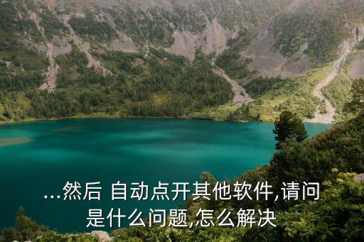 ...然后 自動點(diǎn)開其他軟件,請問是什么問題,怎么解決