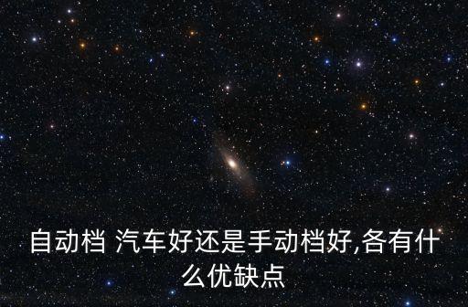 自動(dòng)檔 汽車(chē)好還是手動(dòng)檔好,各有什么優(yōu)缺點(diǎn)
