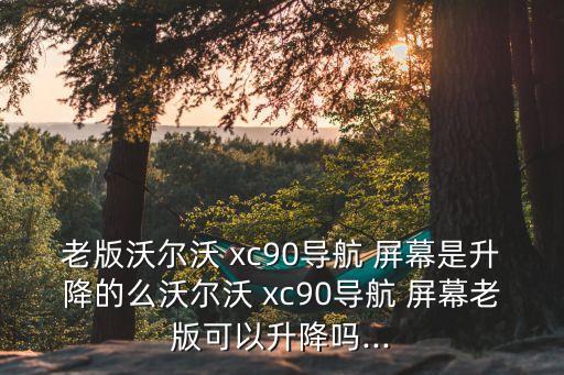老版沃爾沃 xc90導(dǎo)航 屏幕是升降的么沃爾沃 xc90導(dǎo)航 屏幕老版可以升降嗎...
