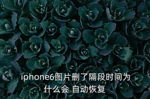  iphone6圖片刪了隔段時(shí)間為什么會(huì) 自動(dòng)恢復(fù)
