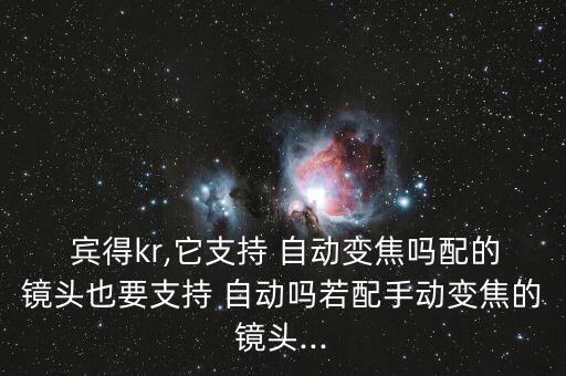  賓得kr,它支持 自動(dòng)變焦嗎配的鏡頭也要支持 自動(dòng)嗎若配手動(dòng)變焦的鏡頭...