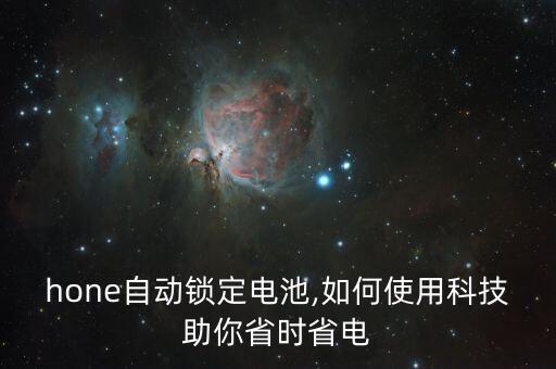 hone自動(dòng)鎖定電池,如何使用科技助你省時(shí)省電