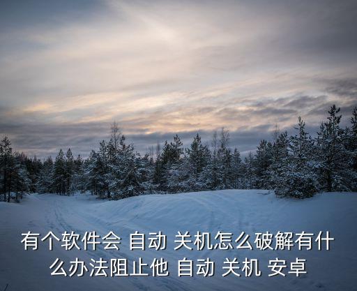 有個軟件會 自動 關(guān)機怎么破解有什么辦法阻止他 自動 關(guān)機 安卓