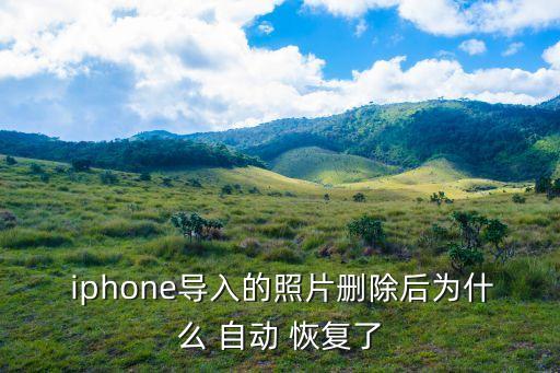  iphone導入的照片刪除后為什么 自動 恢復了