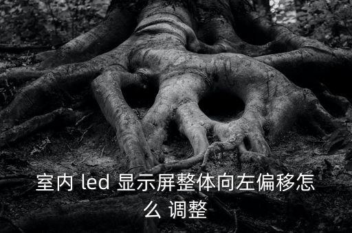 室內(nèi) led 顯示屏整體向左偏移怎么 調(diào)整