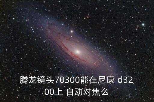 騰龍鏡頭70300能在尼康 d3200上 自動對焦么