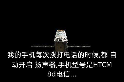 我的手機(jī)每次撥打電話的時(shí)候,都 自動(dòng)開(kāi)啟 揚(yáng)聲器,手機(jī)型號(hào)是HTCM8d電信...