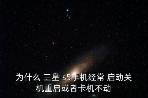 為什么 三星 s5手機(jī)經(jīng)常 啟動(dòng)關(guān)機(jī)重啟或者卡機(jī)不動(dòng)