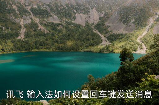 訊飛 輸入法如何設(shè)置回車鍵發(fā)送消息