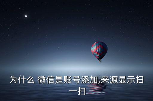 為什么 微信是賬號添加,來源顯示掃 一掃