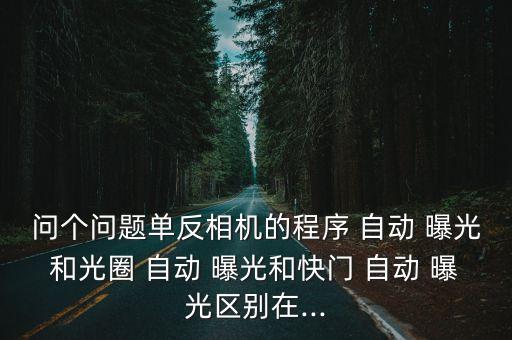 問(wèn)個(gè)問(wèn)題單反相機(jī)的程序 自動(dòng) 曝光和光圈 自動(dòng) 曝光和快門 自動(dòng) 曝光區(qū)別在...
