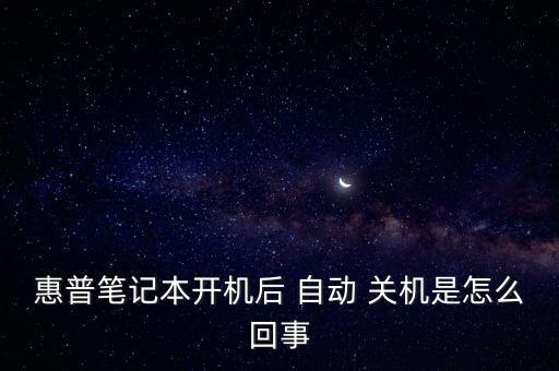 惠普筆記本開(kāi)機(jī)后 自動(dòng) 關(guān)機(jī)是怎么回事