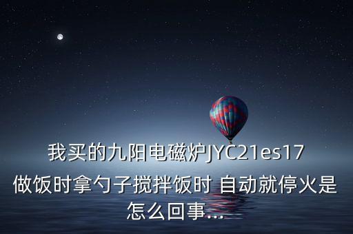 我買的九陽電磁爐JYC21es17做飯時拿勺子攪拌飯時 自動就?；鹗窃趺椿厥?..