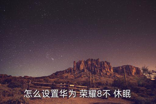 怎么設置華為 榮耀8不 休眠