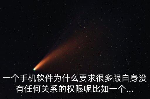 一個(gè)手機(jī)軟件為什么要求很多跟自身沒(méi)有任何關(guān)系的權(quán)限呢比如一個(gè)...