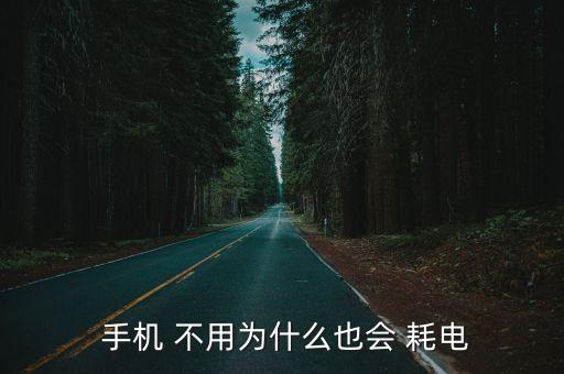  手機(jī) 不用為什么也會 耗電