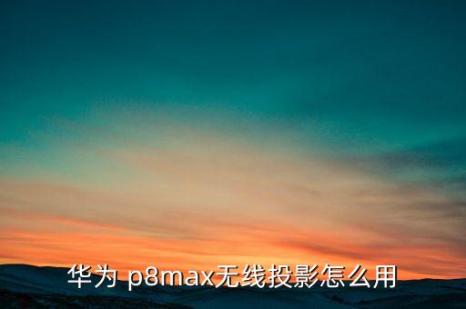 華為 p8max無線投影怎么用