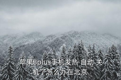  蘋果8plus手機(jī)發(fā)熱 自動(dòng) 關(guān)機(jī)了怎么辦在北京