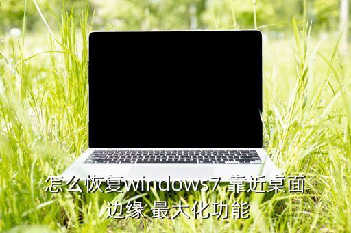 怎么恢復(fù)windows7 靠近桌面 邊緣 最大化功能