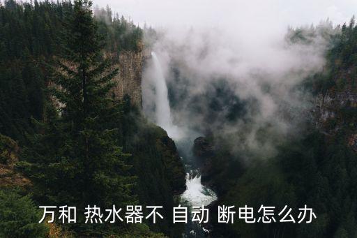 萬和 熱水器不 自動 斷電怎么辦