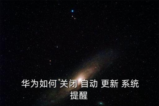華為關(guān)閉自動(dòng)更新系統(tǒng),華為手機(jī)-3更新系統(tǒng)升級(jí)通知關(guān)閉