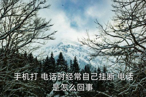  手機(jī)打 電話時經(jīng)常自己掛斷 電話是怎么回事
