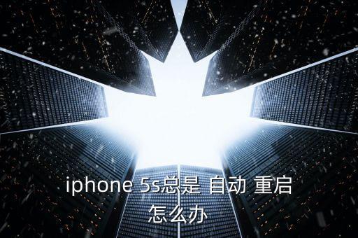 5s總自動(dòng)重啟,蘋果iphone5自動(dòng)重啟