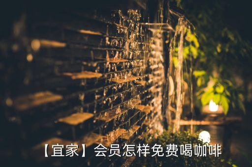 【宜家】會(huì)員怎樣免費(fèi)喝咖啡