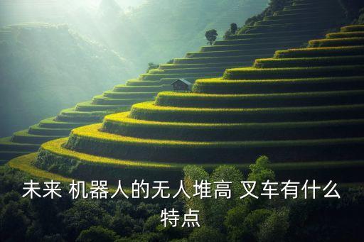 未來 機器人的無人堆高 叉車有什么特點