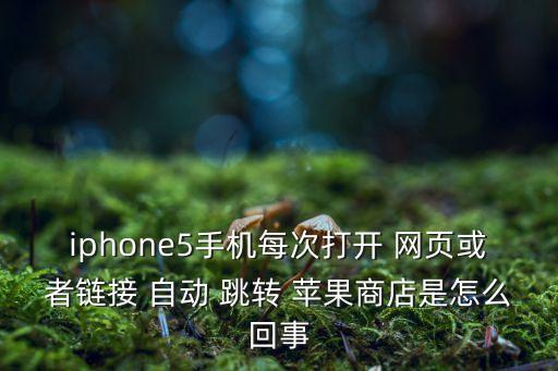 iphone5手機(jī)每次打開 網(wǎng)頁或者鏈接 自動 跳轉(zhuǎn) 蘋果商店是怎么回事