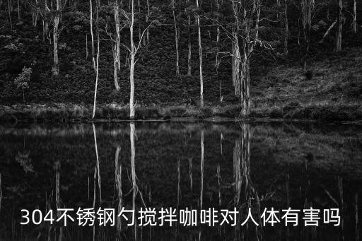 304不銹鋼勺攪拌咖啡對人體有害嗎