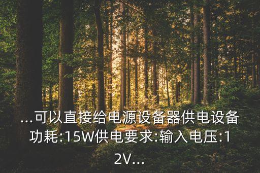 ...可以直接給電源設(shè)備器供電設(shè)備功耗:15W供電要求:輸入電壓:12V...