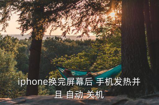 iphone換完屏幕后 手機發(fā)熱并且 自動 關(guān)機