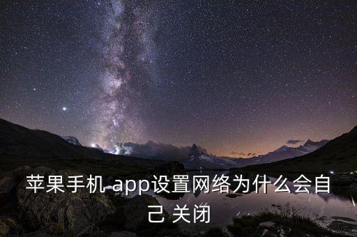 蘋果手機 app設置網(wǎng)絡為什么會自己 關閉